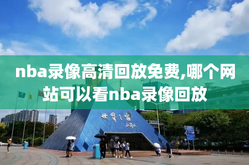 nba录像高清回放免费,哪个网站可以看nba录像回放